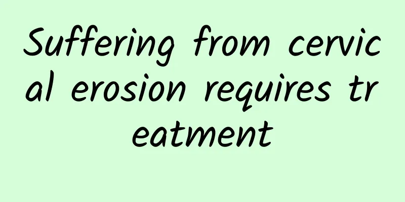 Suffering from cervical erosion requires treatment