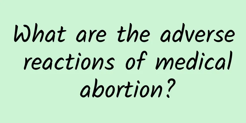 What are the adverse reactions of medical abortion?