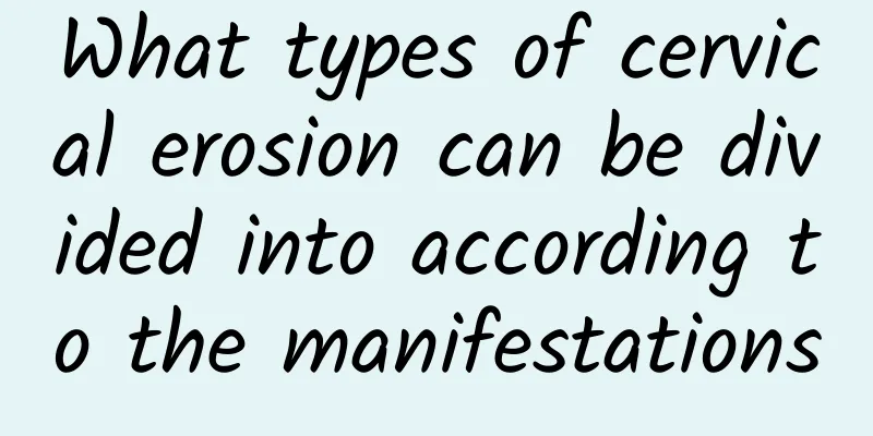 What types of cervical erosion can be divided into according to the manifestations