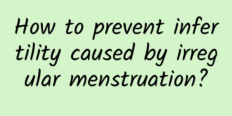 How to prevent infertility caused by irregular menstruation?