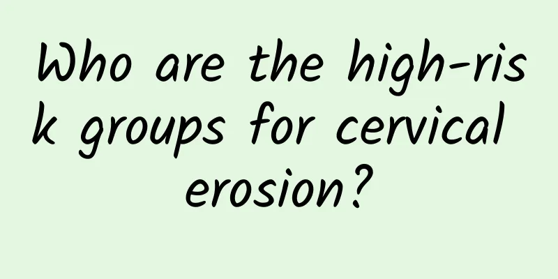 Who are the high-risk groups for cervical erosion?