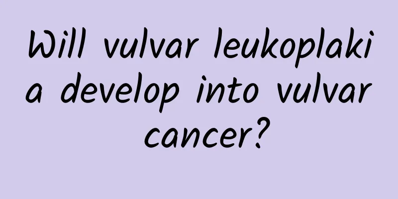 Will vulvar leukoplakia develop into vulvar cancer?