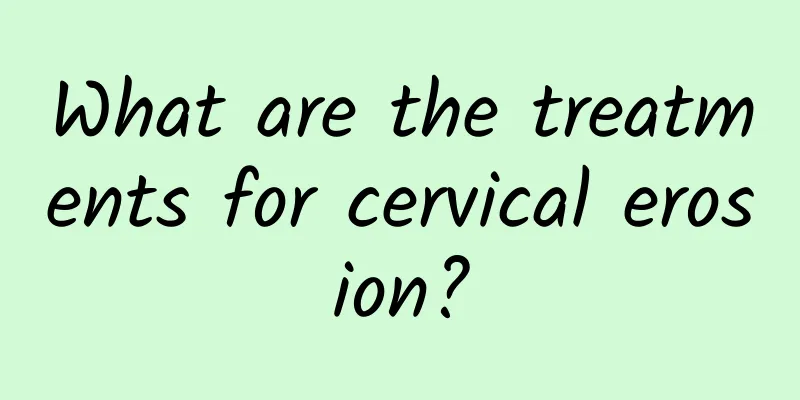What are the treatments for cervical erosion?