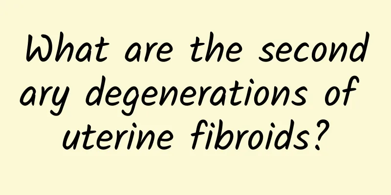 What are the secondary degenerations of uterine fibroids?