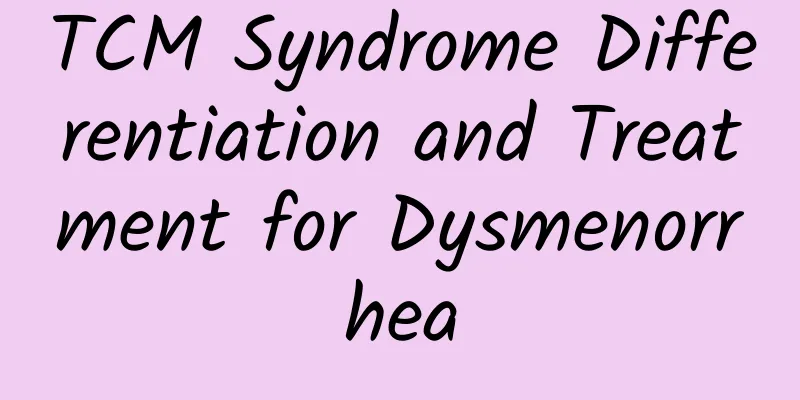 TCM Syndrome Differentiation and Treatment for Dysmenorrhea