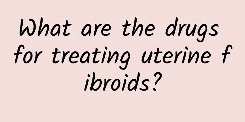 What are the drugs for treating uterine fibroids?