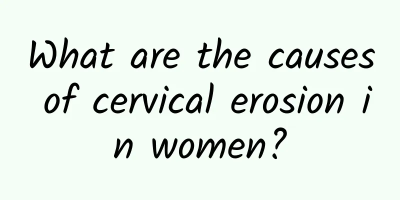 What are the causes of cervical erosion in women?