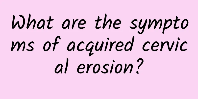 What are the symptoms of acquired cervical erosion?