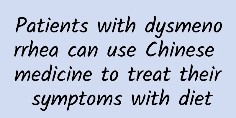 Patients with dysmenorrhea can use Chinese medicine to treat their symptoms with diet