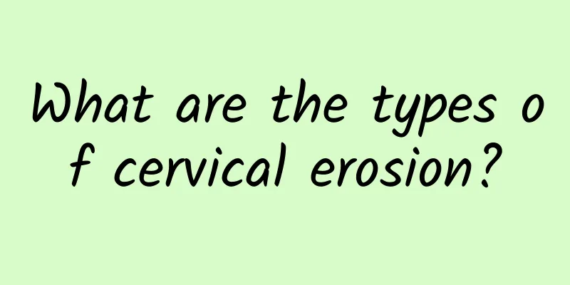What are the types of cervical erosion?