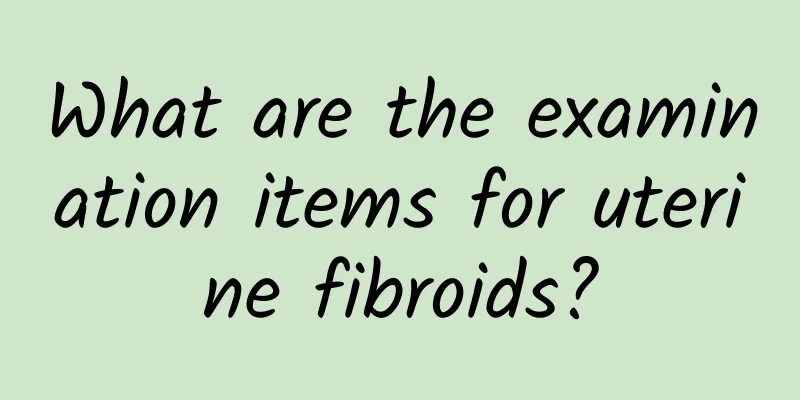 What are the examination items for uterine fibroids?