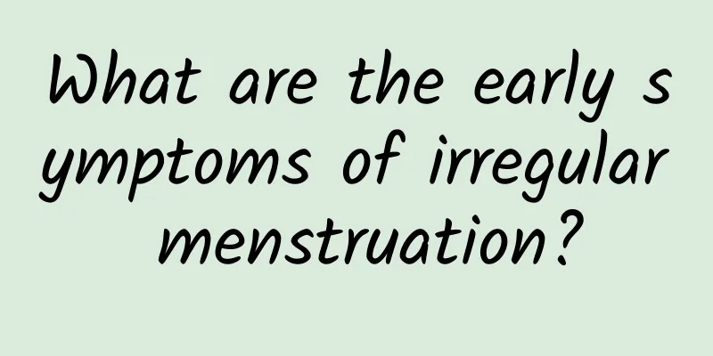 What are the early symptoms of irregular menstruation?