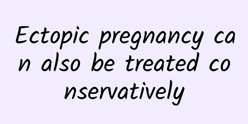 Ectopic pregnancy can also be treated conservatively