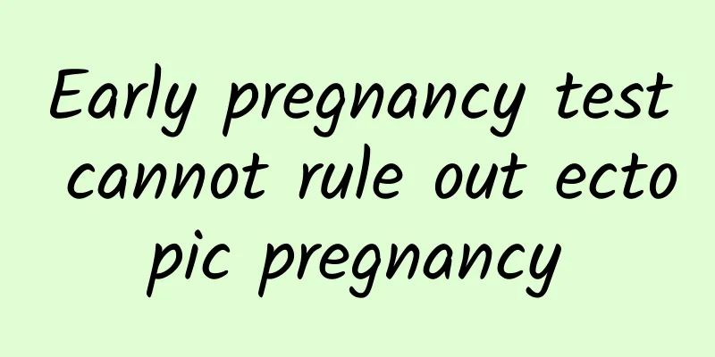 Early pregnancy test cannot rule out ectopic pregnancy