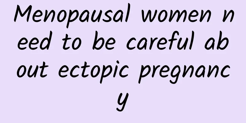 Menopausal women need to be careful about ectopic pregnancy