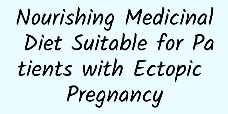 Nourishing Medicinal Diet Suitable for Patients with Ectopic Pregnancy