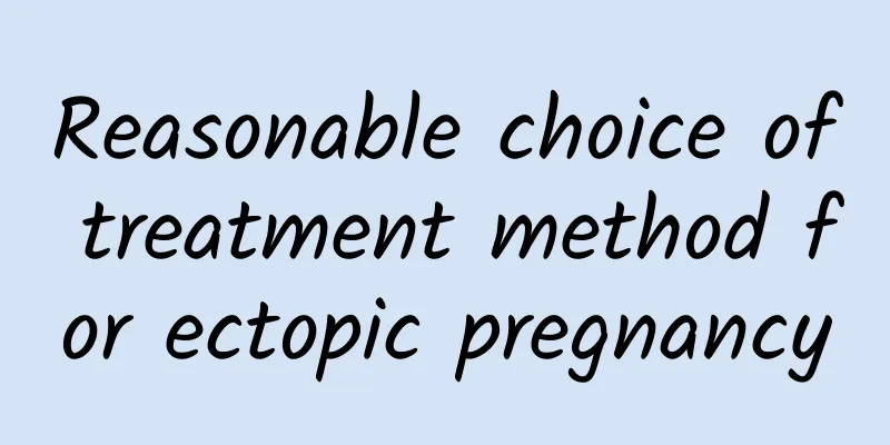 Reasonable choice of treatment method for ectopic pregnancy
