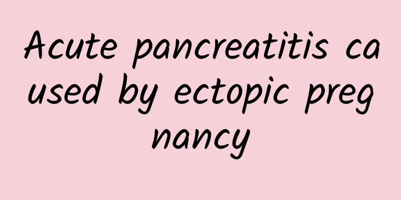 Acute pancreatitis caused by ectopic pregnancy