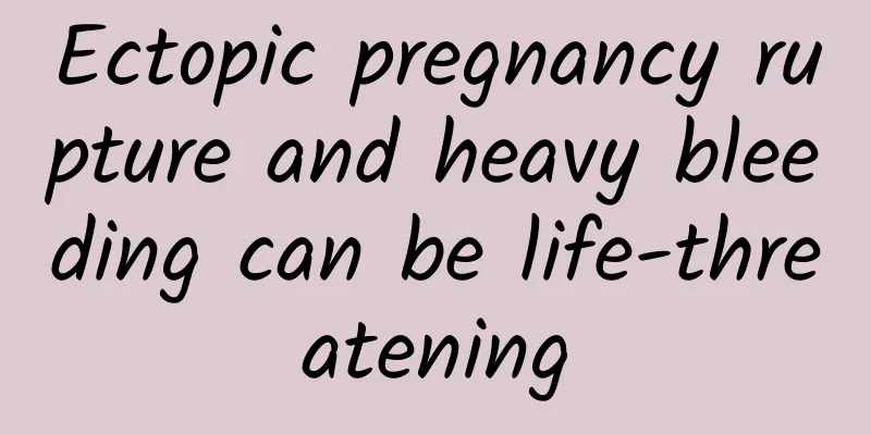 Ectopic pregnancy rupture and heavy bleeding can be life-threatening