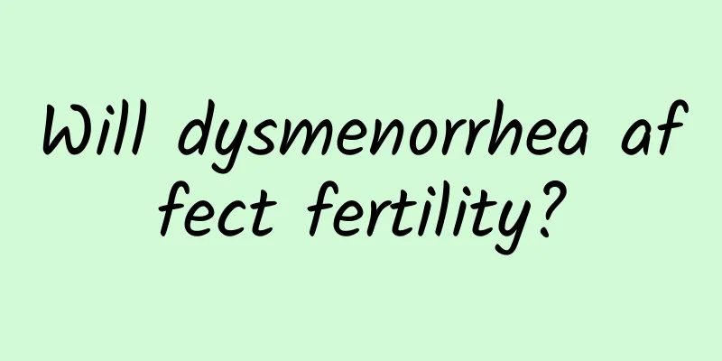 Will dysmenorrhea affect fertility?