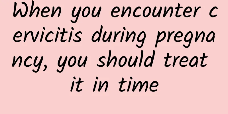 When you encounter cervicitis during pregnancy, you should treat it in time