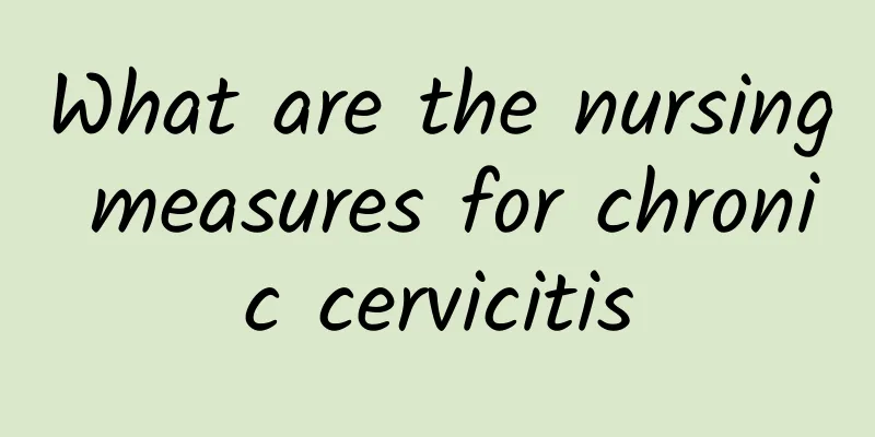 What are the nursing measures for chronic cervicitis