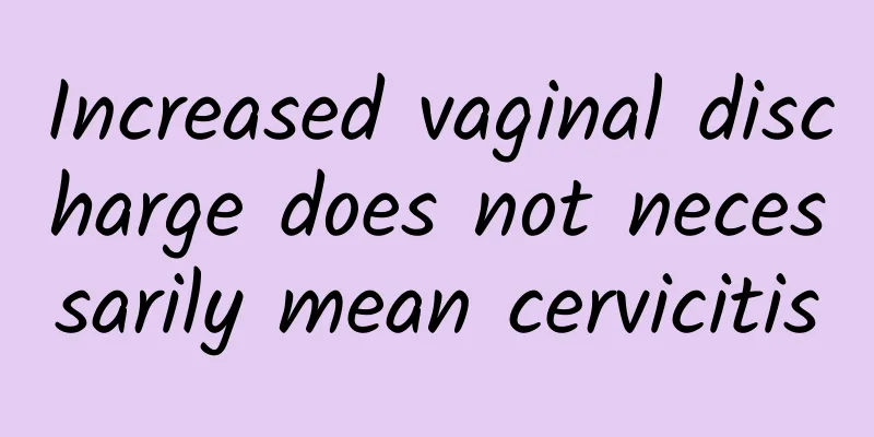 Increased vaginal discharge does not necessarily mean cervicitis