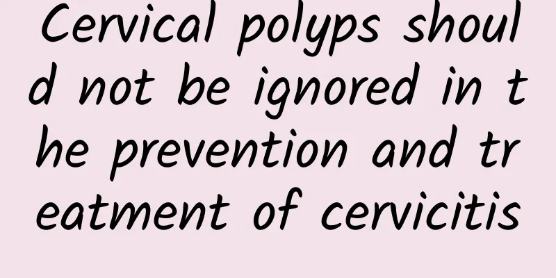 Cervical polyps should not be ignored in the prevention and treatment of cervicitis