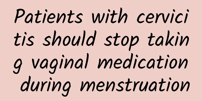 Patients with cervicitis should stop taking vaginal medication during menstruation