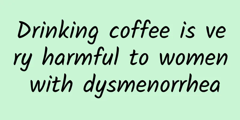 Drinking coffee is very harmful to women with dysmenorrhea