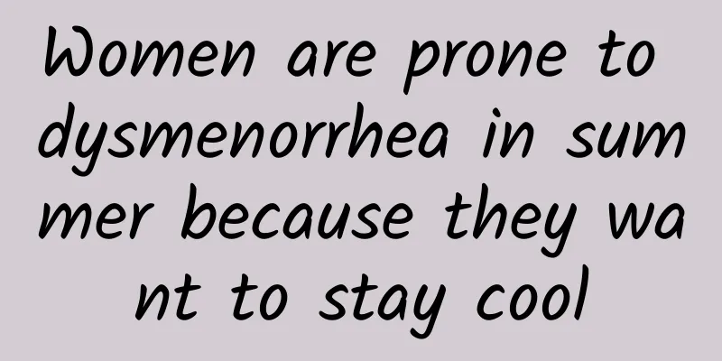 Women are prone to dysmenorrhea in summer because they want to stay cool