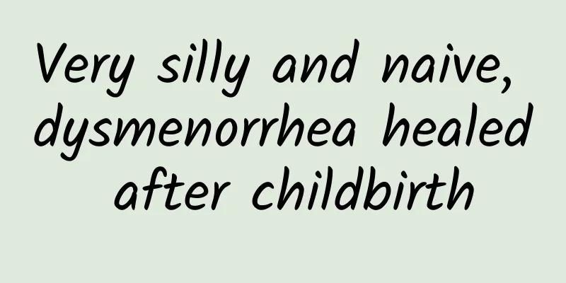 Very silly and naive, dysmenorrhea healed after childbirth