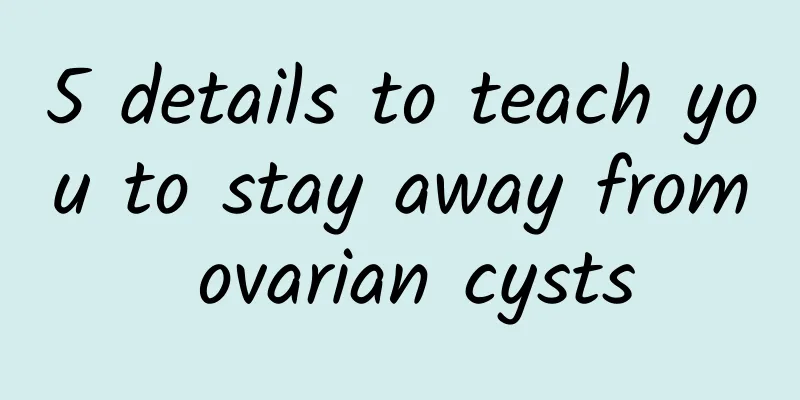 5 details to teach you to stay away from ovarian cysts