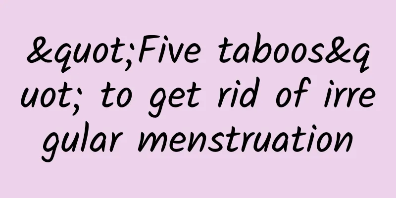 "Five taboos" to get rid of irregular menstruation