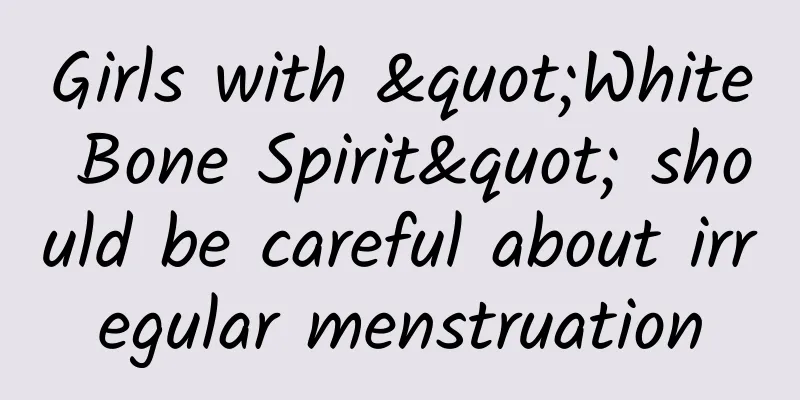 Girls with "White Bone Spirit" should be careful about irregular menstruation