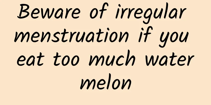 Beware of irregular menstruation if you eat too much watermelon