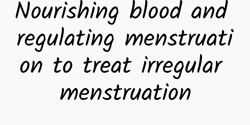 Nourishing blood and regulating menstruation to treat irregular menstruation