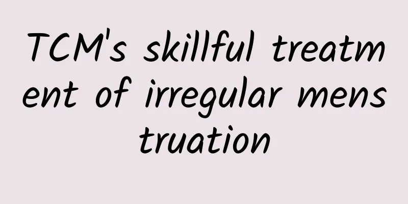 TCM's skillful treatment of irregular menstruation