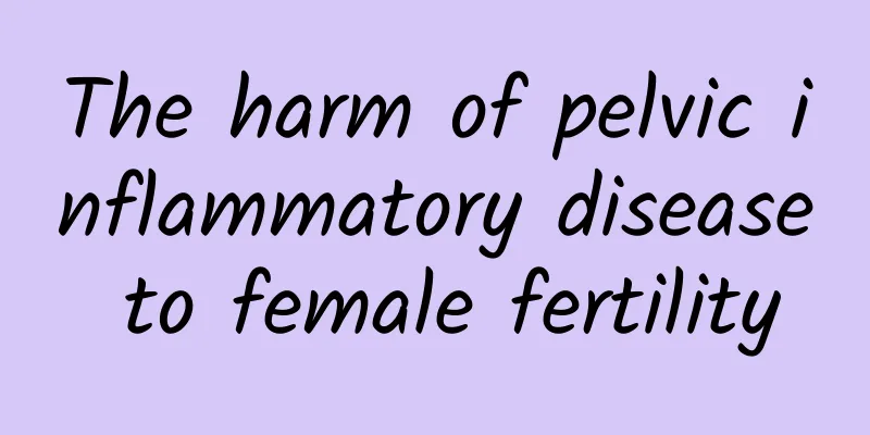 The harm of pelvic inflammatory disease to female fertility