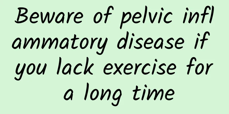 Beware of pelvic inflammatory disease if you lack exercise for a long time