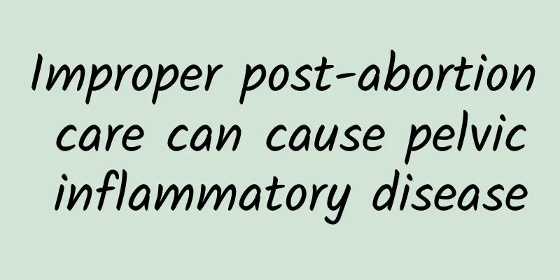 Improper post-abortion care can cause pelvic inflammatory disease