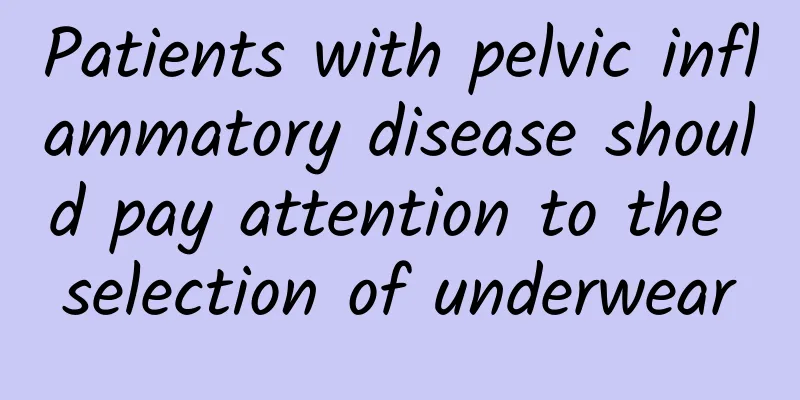 Patients with pelvic inflammatory disease should pay attention to the selection of underwear
