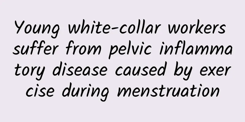 Young white-collar workers suffer from pelvic inflammatory disease caused by exercise during menstruation