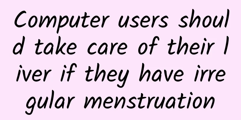Computer users should take care of their liver if they have irregular menstruation