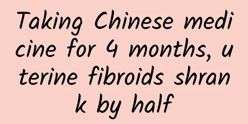 Taking Chinese medicine for 4 months, uterine fibroids shrank by half