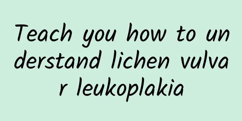 Teach you how to understand lichen vulvar leukoplakia