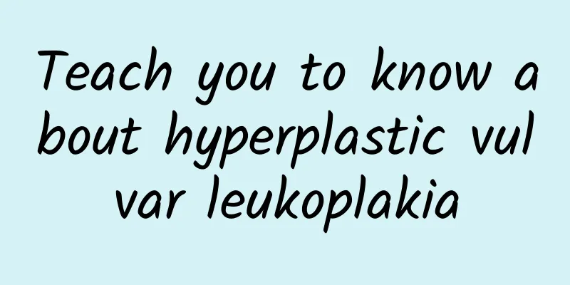 Teach you to know about hyperplastic vulvar leukoplakia