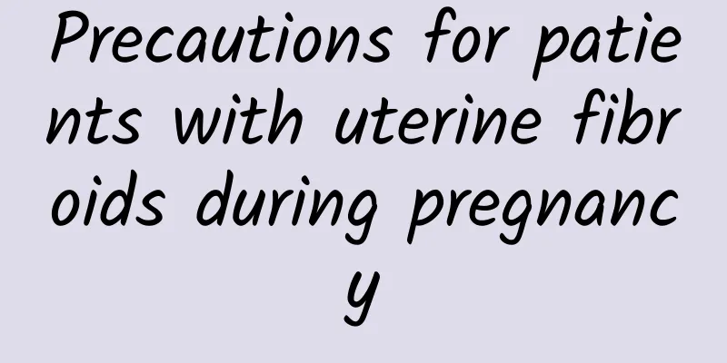 Precautions for patients with uterine fibroids during pregnancy