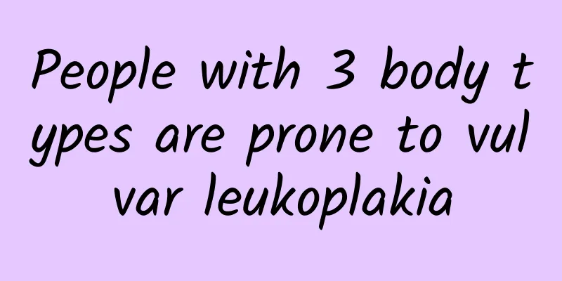 People with 3 body types are prone to vulvar leukoplakia
