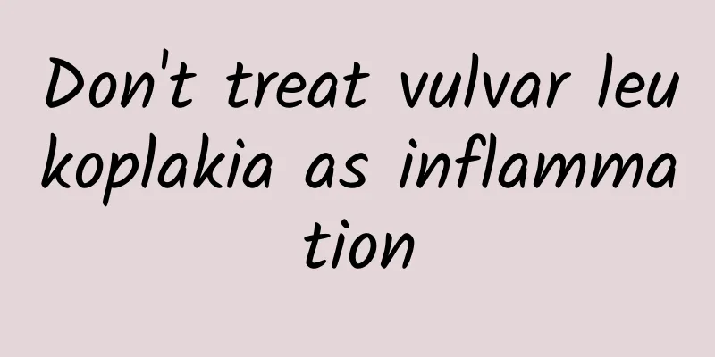 Don't treat vulvar leukoplakia as inflammation